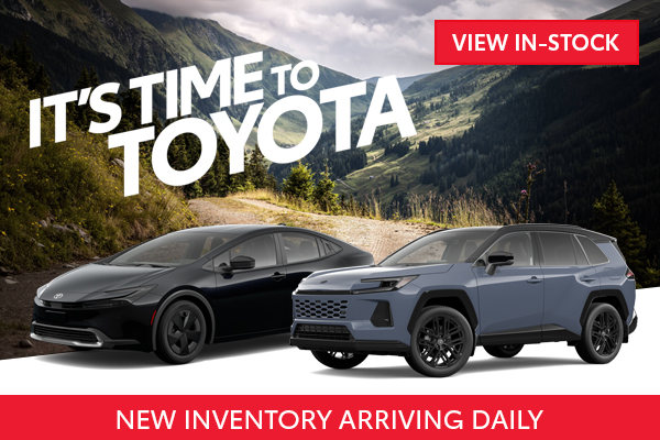 ITS TIME TO TOYOTA NEW INVENTORY ARRIVING DAILY